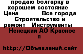 продаю болгарку в хорошем состояние › Цена ­ 1 500 - Все города Строительство и ремонт » Инструменты   . Ненецкий АО,Красное п.